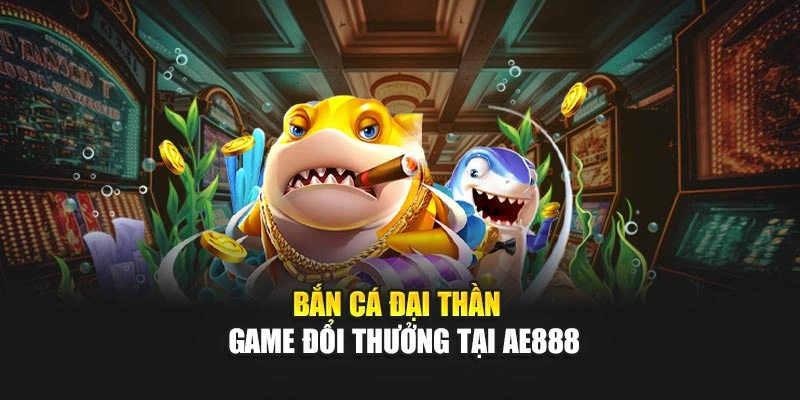 Bắn Cá Đại Thần – game đổi thưởng tại AE888