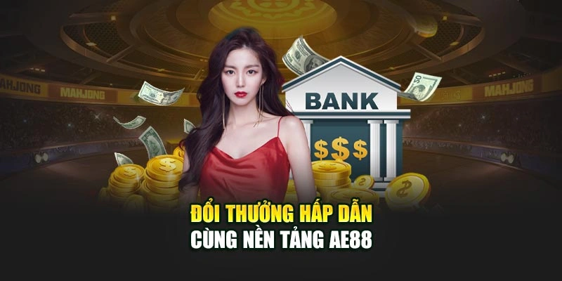 Đổi thưởng hấp dẫn cùng nền tảng AE888