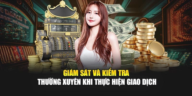 Giám sát và kiểm tra thường xuyên khi thực hiện giao dịch