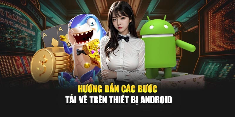 Hướng dẫn các bước tải về trên thiết bị Android