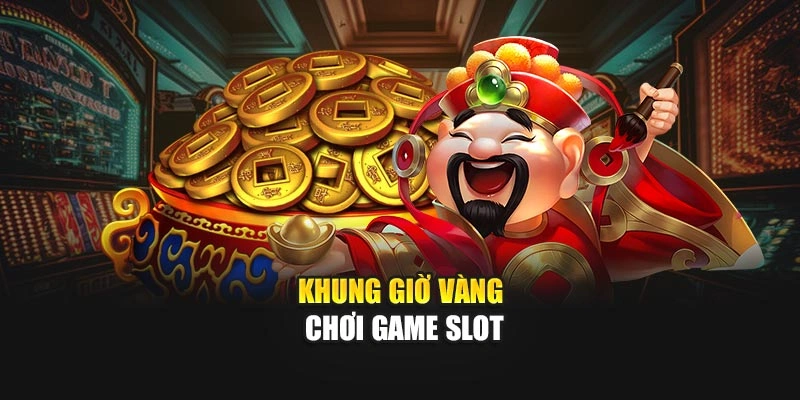 Khung giờ vàng chơi game slot