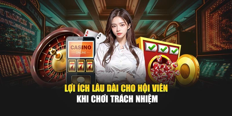 Lợi ích lâu dài cho hội viên khi chơi trách nhiệm