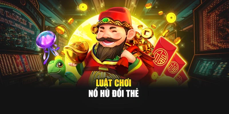 Luật chơi Nổ Hũ Đổi Thẻ