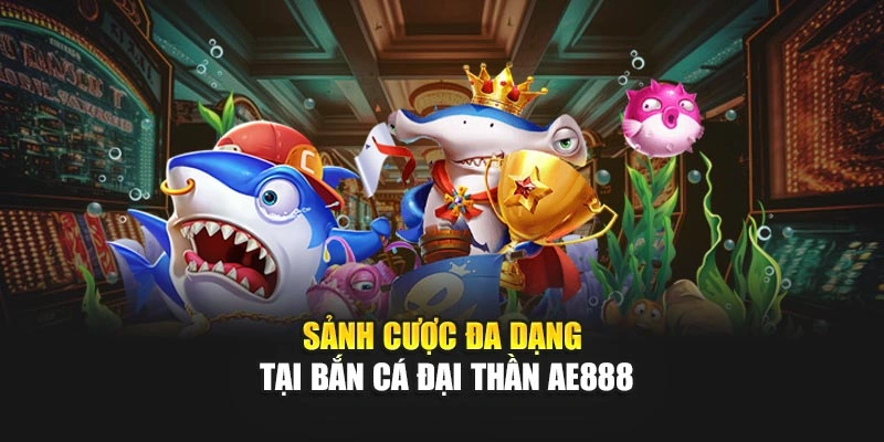 Sảnh cược đa dạng tại Bắn Cá Đại Thần