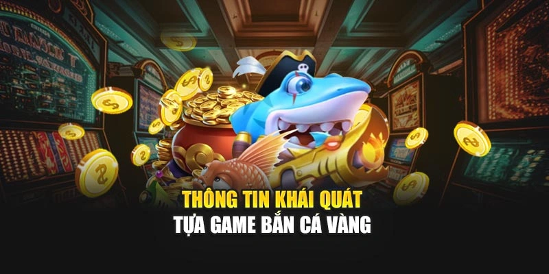 Thông tin khái quát tựa game Bắn Cá Vàng