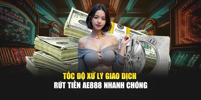 Tốc độ xử lý giao dịch rút tiền AE888 nhanh chóng