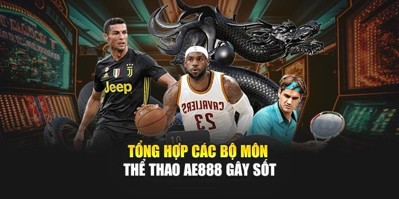 Tổng hợp các bộ môn thể thao AE888 gây sốt