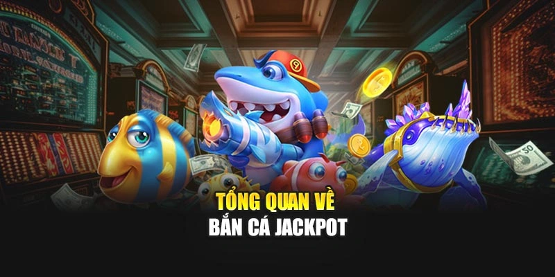Tổng quan về Bắn Cá Jackpot