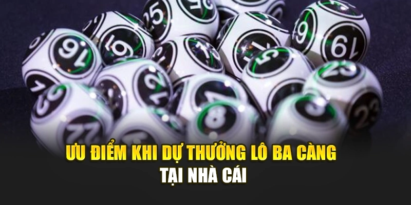 Ưu điểm khi dự thưởng lô ba càng tại nhà cái